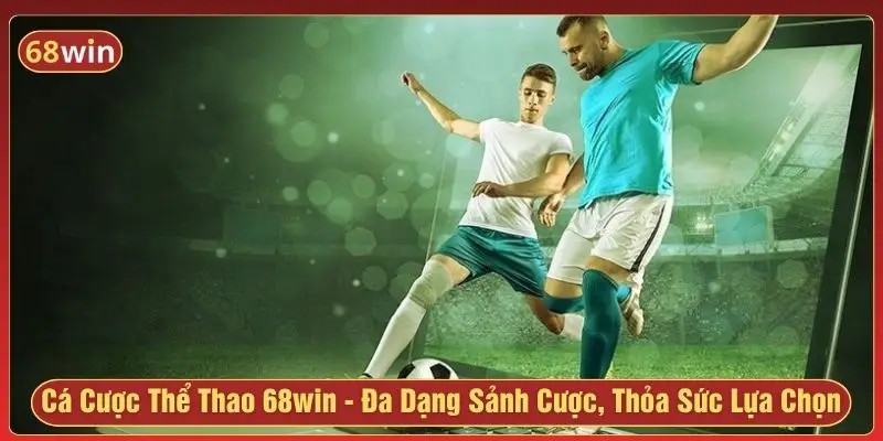 Cá cược thể thao 68win - Đa dạng sảnh cược, thỏa sức lựa chọn