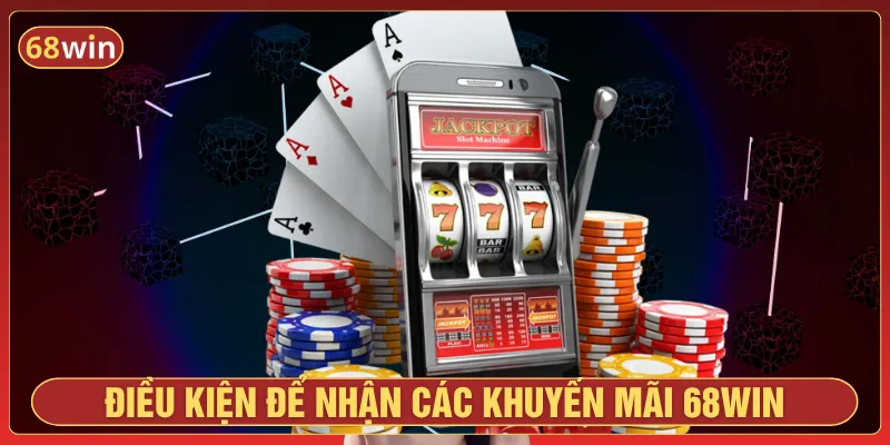 Cần đáp ứng các điều kiện để nhận ưu đãi từ 68Win