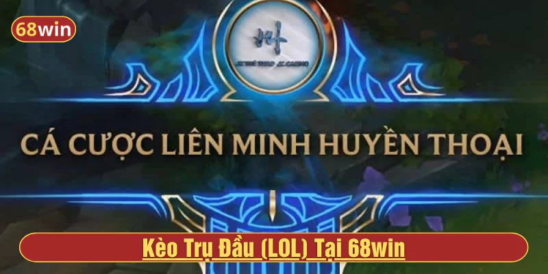 Kèo trụ đầu (LOL) tại 68win lối chơi mới ăn tiền nhanh